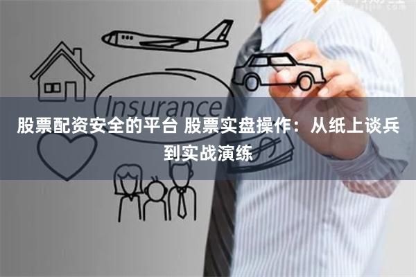 股票配资安全的平台 股票实盘操作：从纸上谈兵到实战演练