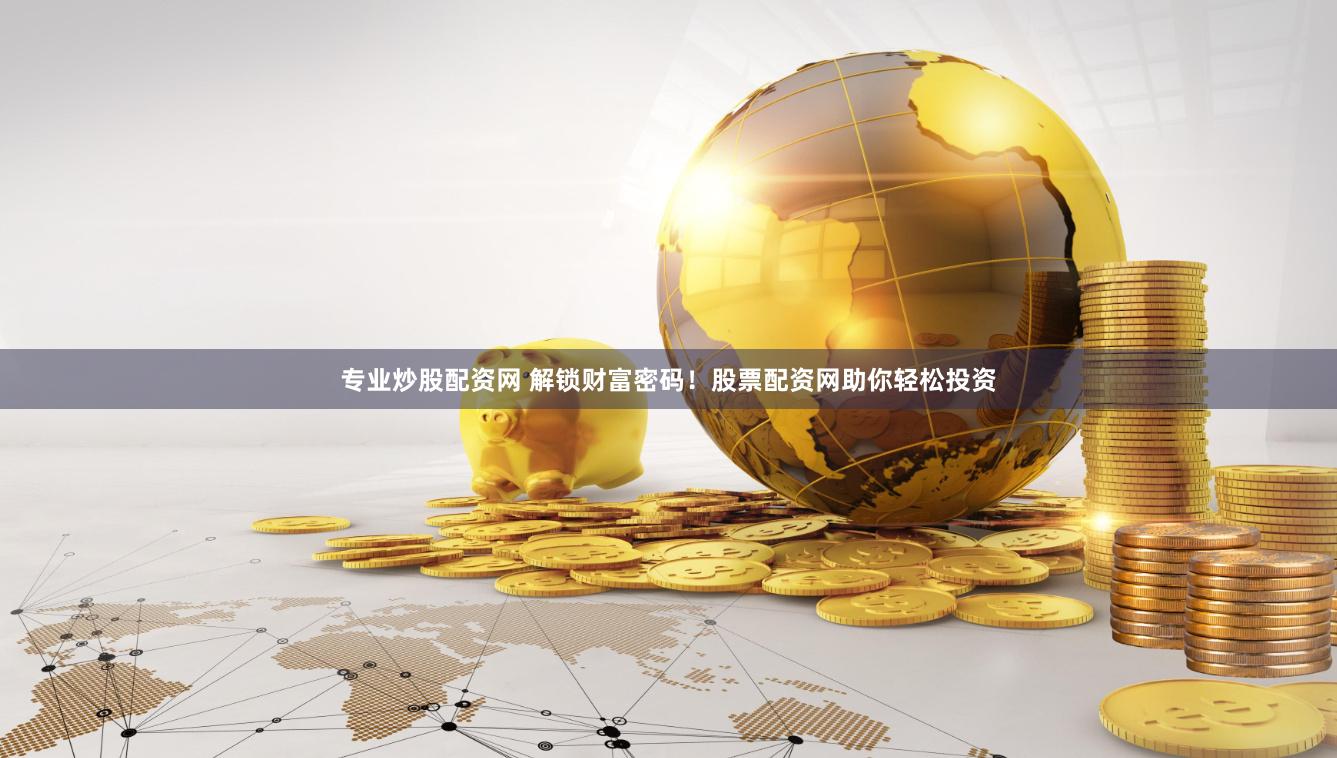 专业炒股配资网 解锁财富密码！股票配资网助你轻松投资