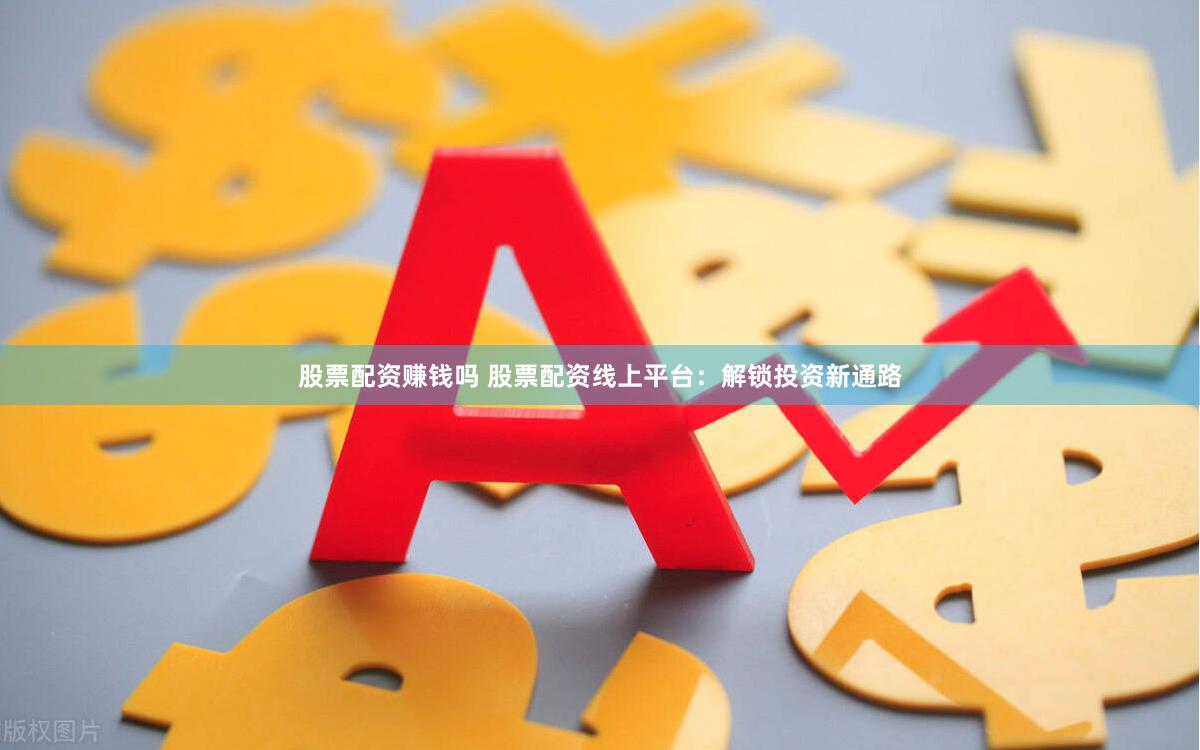 股票配资赚钱吗 股票配资线上平台：解锁投资新通路