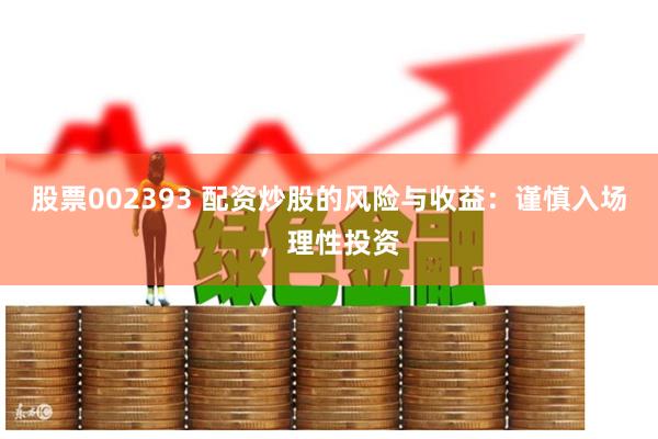 股票002393 配资炒股的风险与收益：谨慎入场，理性投资