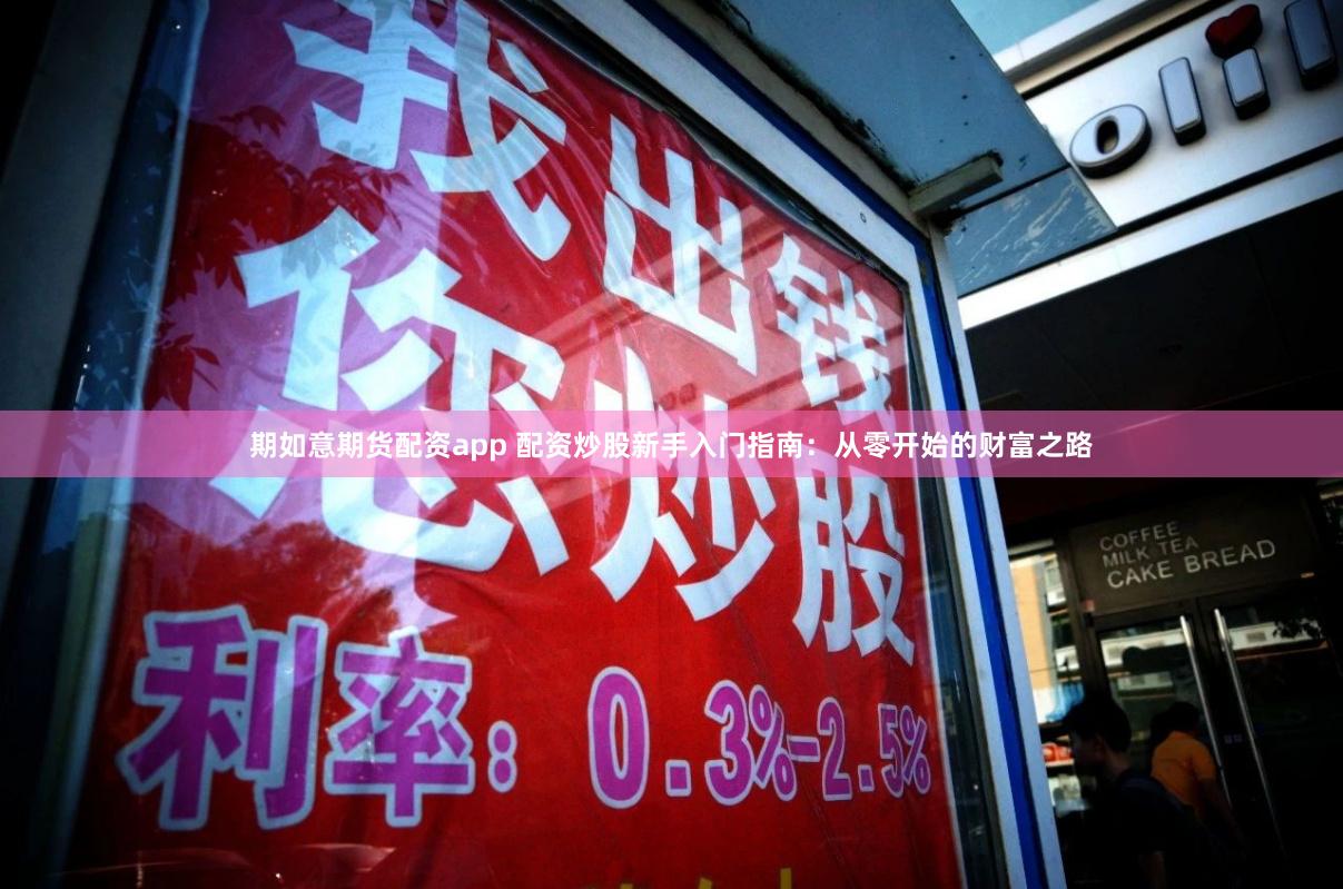 期如意期货配资app 配资炒股新手入门指南：从零开始的财富之路
