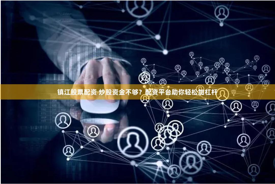 镇江股票配资 炒股资金不够？配资平台助你轻松加杠杆
