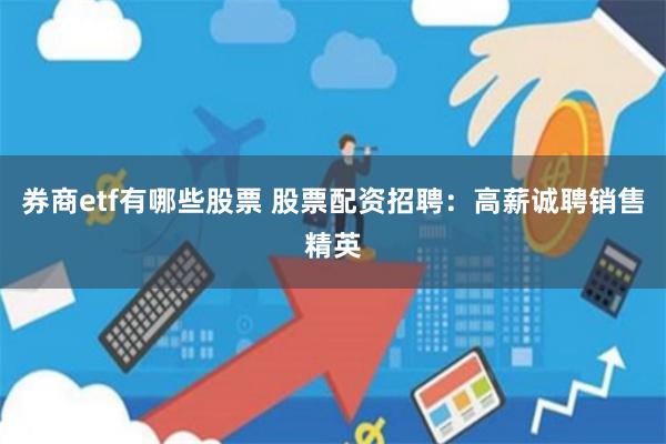 券商etf有哪些股票 股票配资招聘：高薪诚聘销售精英