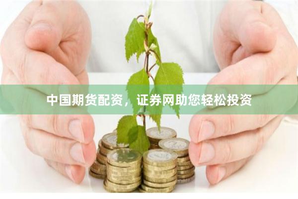 中国期货配资，证券网助您轻松投资