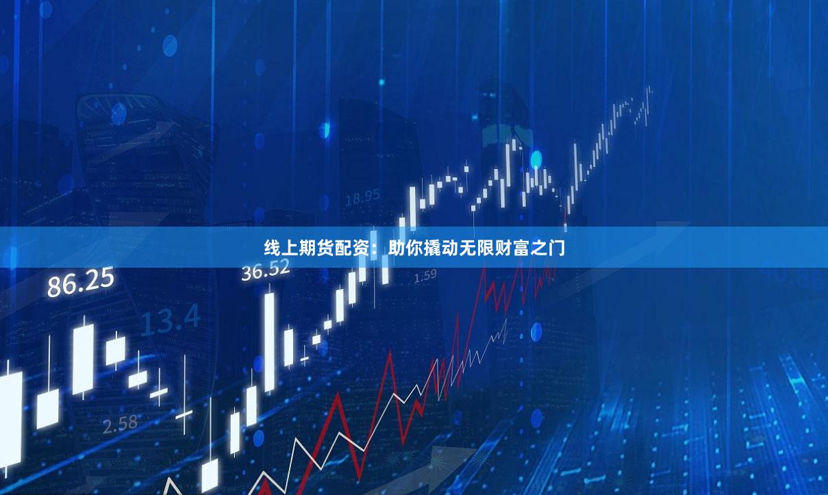 线上期货配资：助你撬动无限财富之门