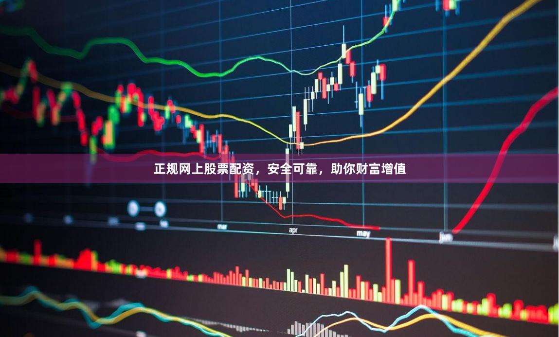 正规网上股票配资，安全可靠，助你财富增值