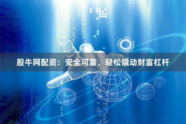 股牛网配资：安全可靠，轻松撬动财富杠杆