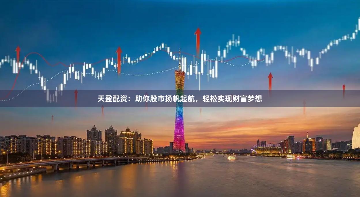 天盈配资：助你股市扬帆起航，轻松实现财富梦想