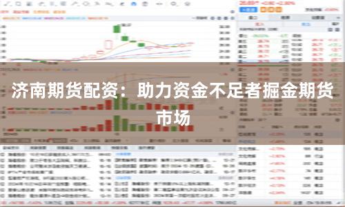 济南期货配资：助力资金不足者掘金期货市场