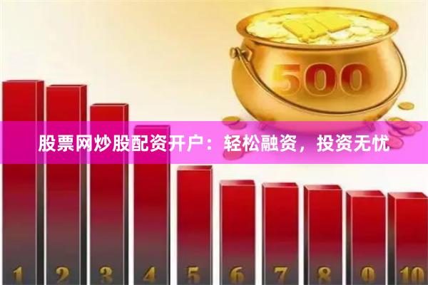 股票网炒股配资开户：轻松融资，投资无忧