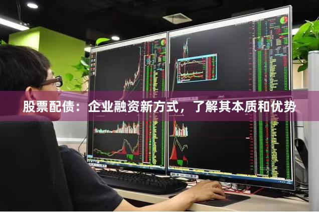 股票配债：企业融资新方式，了解其本质和优势