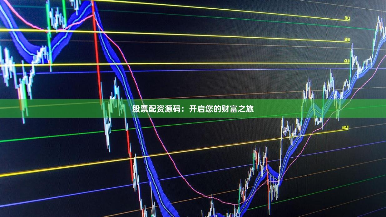 股票配资源码：开启您的财富之旅