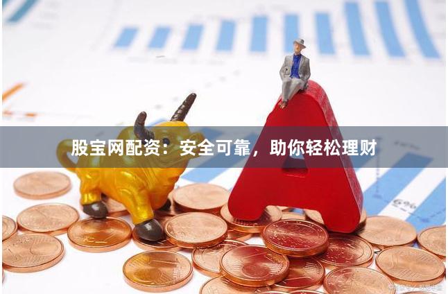 股宝网配资：安全可靠，助你轻松理财