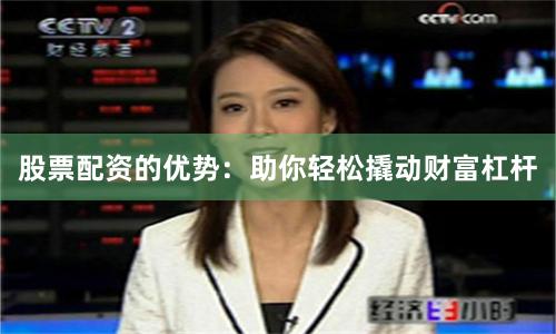 股票配资的优势：助你轻松撬动财富杠杆