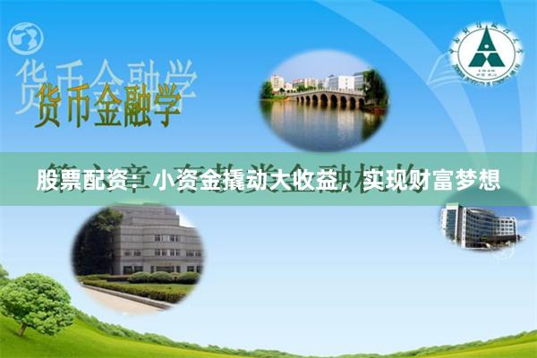 股票配资：小资金撬动大收益，实现财富梦想