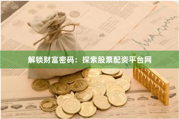 解锁财富密码：探索股票配资平台网