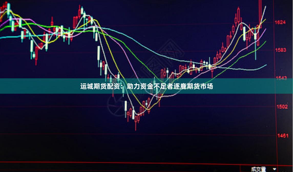 运城期货配资：助力资金不足者逐鹿期货市场