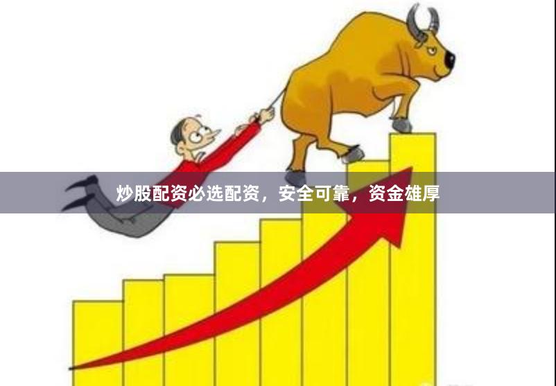 炒股配资必选配资，安全可靠，资金雄厚
