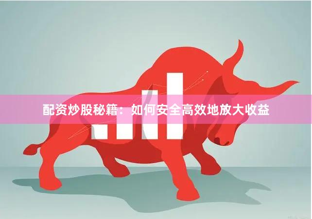 配资炒股秘籍：如何安全高效地放大收益