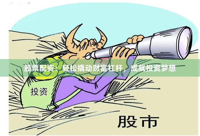 股票配资：轻松撬动财富杠杆，成就投资梦想