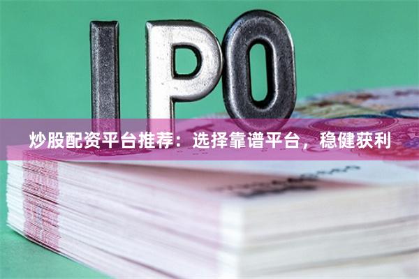 炒股配资平台推荐：选择靠谱平台，稳健获利