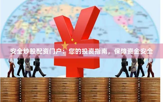安全炒股配资门户：您的投资指南，保障资金安全