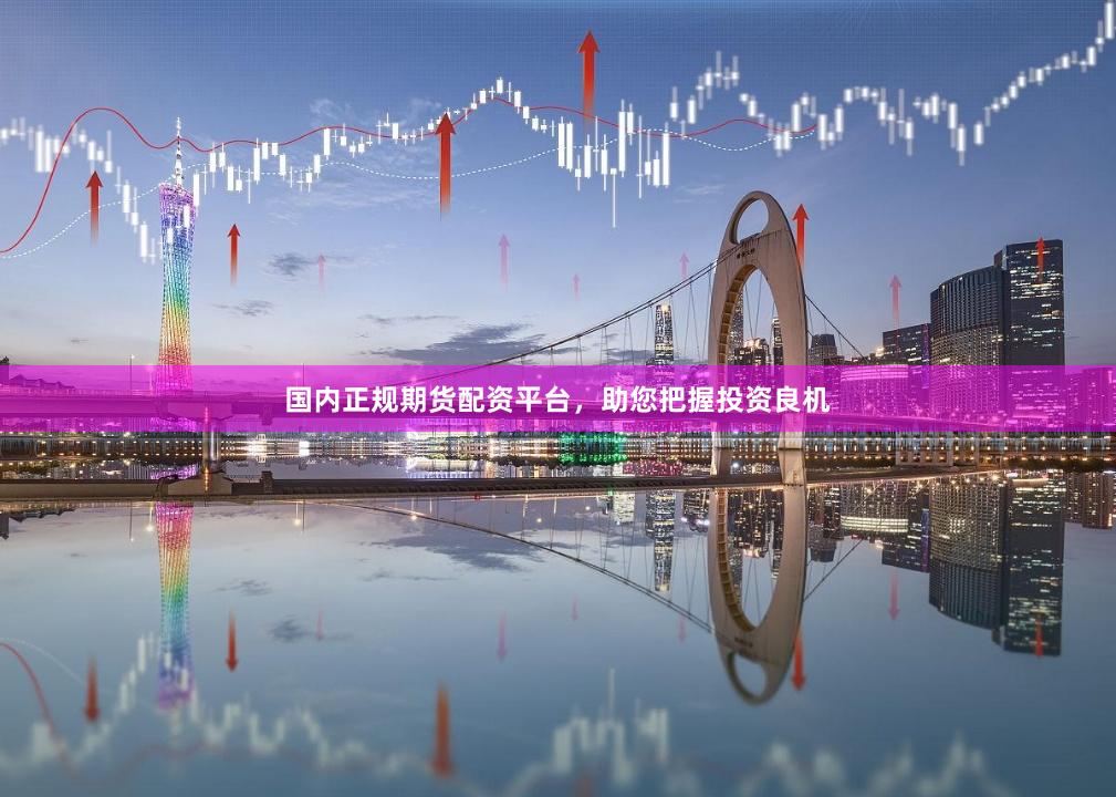 国内正规期货配资平台，助您把握投资良机