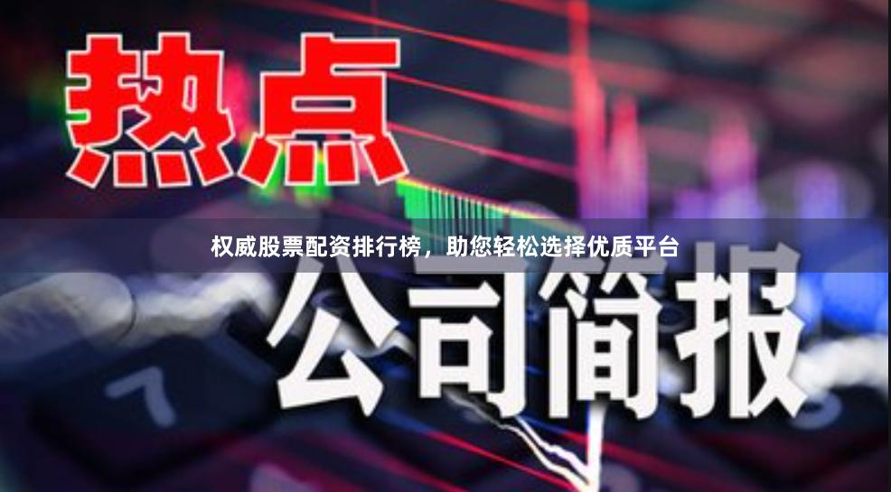 权威股票配资排行榜，助您轻松选择优质平台