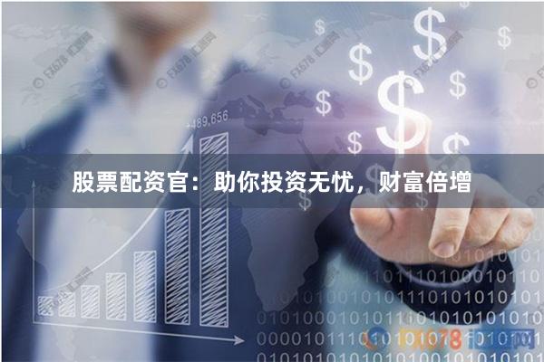 股票配资官：助你投资无忧，财富倍增