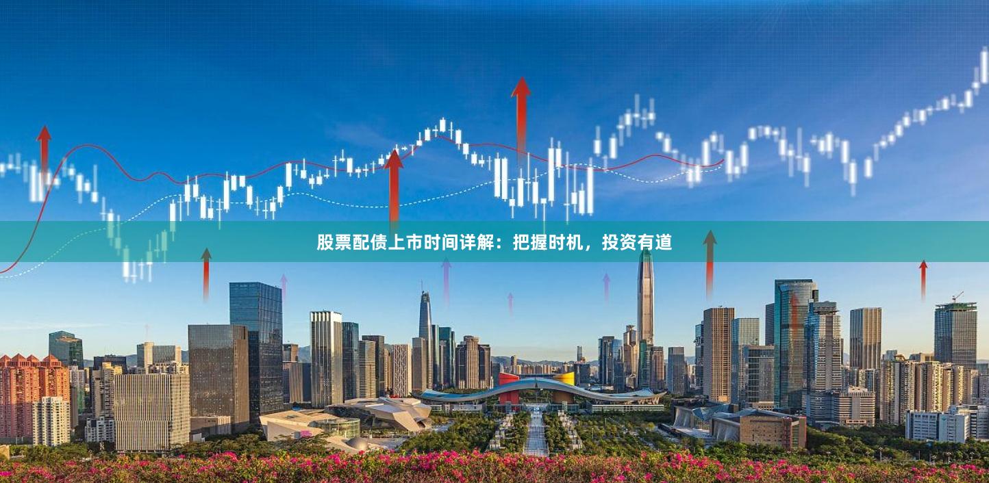 股票配债上市时间详解：把握时机，投资有道