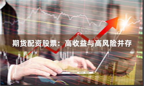 期货配资股票:高收益与高风险并存