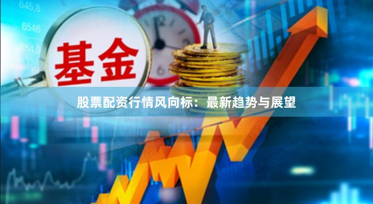 股票配资行情风向标:最新趋势与展望