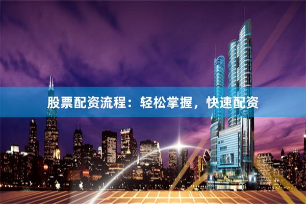 股票配资流程:轻松掌握,快速配资