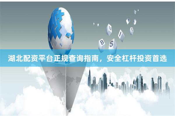 湖北配资平台正规查询指南,安全杠杆投资首选