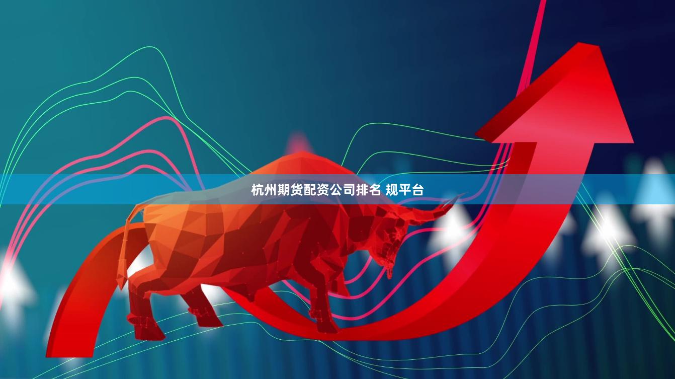 杭州期货配资公司排名 规平台