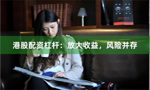 港股配资杠杆：放大收益，风险并存