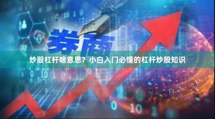 炒股杠杆啥意思？小白入门必懂的杠杆炒股知识