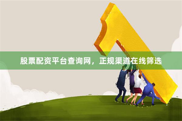 股票配资平台查询网，正规渠道在线筛选