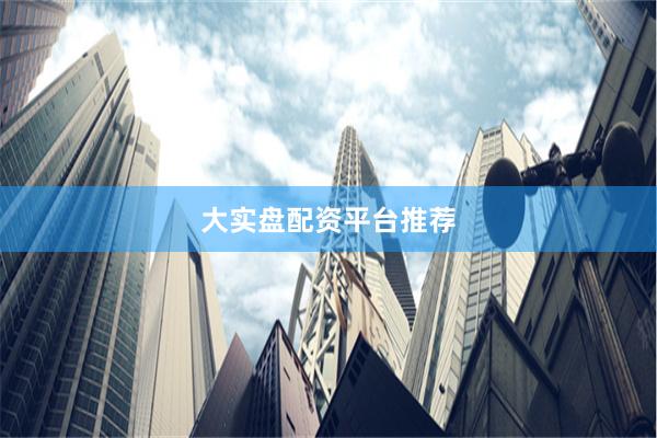 大实盘配资平台推荐