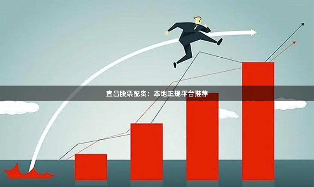 宜昌股票配资：本地正规平台推荐