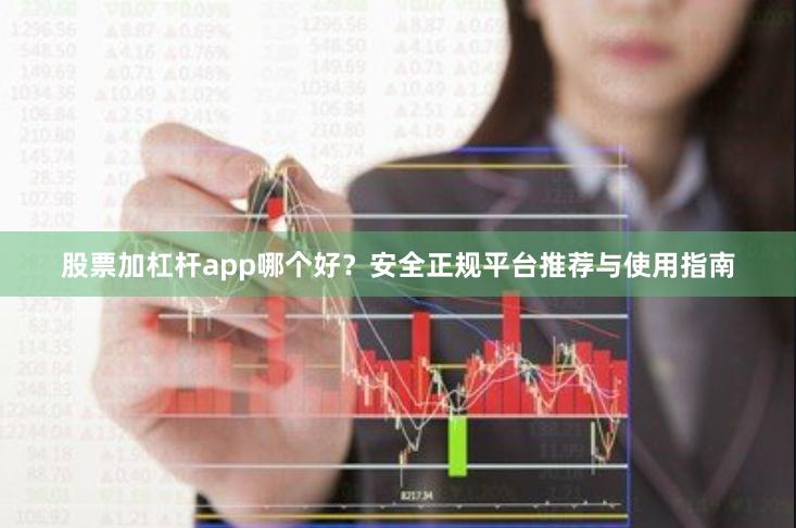 股票加杠杆app哪个好？安全正规平台推荐与使用指南