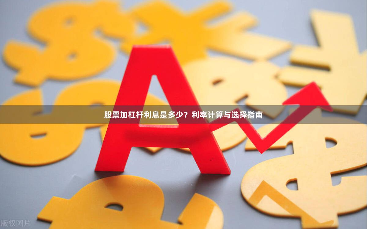 股票加杠杆利息是多少？利率计算与选择指南