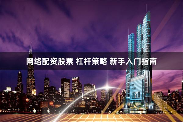 网络配资股票 杠杆策略 新手入门指南