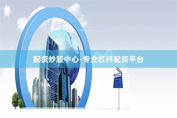 配资炒股中心-专业杠杆配资平台