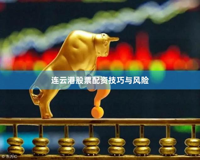 连云港股票配资技巧与风险