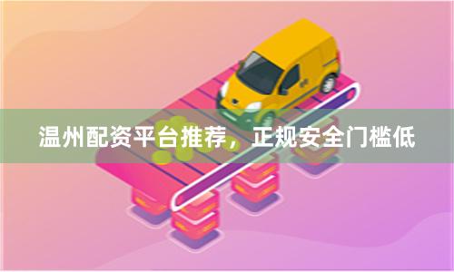 温州配资平台推荐，正规安全门槛低