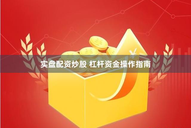 实盘配资炒股 杠杆资金操作指南