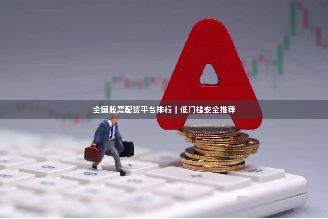 全国股票配资平台排行|低门槛安全推荐
