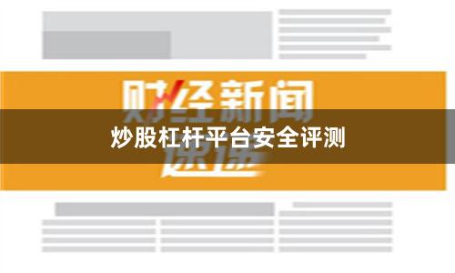 炒股杠杆平台安全评测