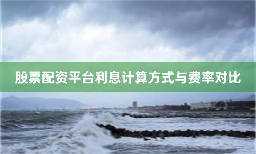 股票配资平台利息计算方式与费率对比